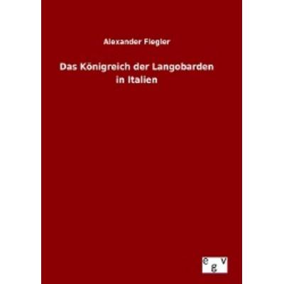 Das Königreich der Langobarden in Italien, Gebundene Ausgabe von Alexander Flegler, Europäischer Geschichtsverlag, 978-3-7340-0163-5