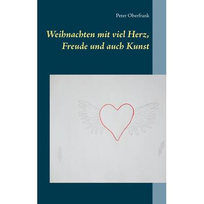 Weihnachten mit viel Herz, Freude und auch Kunst, Taschenbuch von Peter Oberfrank, BoD – Books on Demand, 978-3-7392-2414-5