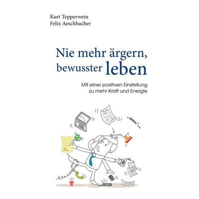 Nie mehr ärgern, bewusster leben, Taschenbuch von Kurt Tepperwein,Felix Aeschbacher, BoD – Books on Demand, 978-3-7448-3421-6