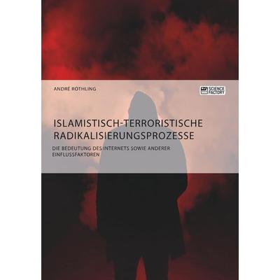 Islamistisch-terroristische Radikalisierungsprozesse. Die Bedeutung des Internets sowie anderer Einflussfaktoren, Taschenbuch von André Röthling,