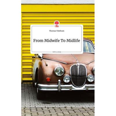 From Midwife To Midlife. Life is a Story - story.one, Gebundene Ausgabe von Thomas Vitzthum, Story.one publishing, 978-3-99087-815-6