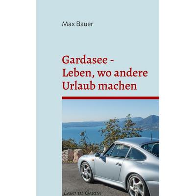Gardasee - Leben, wo andere Urlaub machen, Taschenbuch von Max Bauer, BoD – Books on Demand, 978-3-7557-9644-2