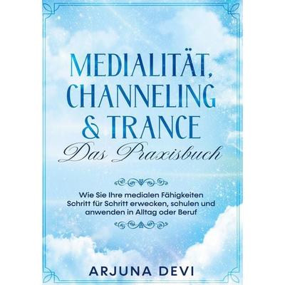 Medialität, Channeling & Trance - Das Praxisbuch: Wie Sie Ihre medialen Fähigkeiten Schritt für Schritt erwecken, schulen und anwenden in Alltag und