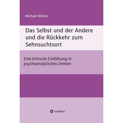 Das Selbst und der Andere und die Rückkehr zum Sehnsuchtsort, Gebundene Ausgabe von Michael Bühne, Tredition, 978-3-7497-9963-3