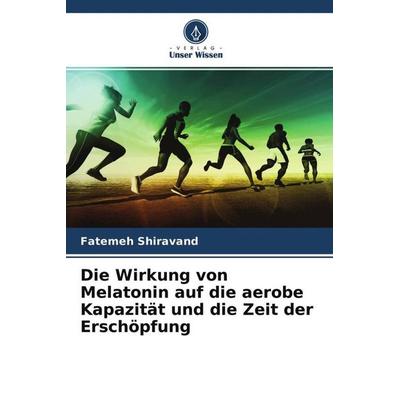Die Wirkung von Melatonin auf die aerobe Kapazität und die Zeit der Erschöpfung, Taschenbuch von Fatemeh Shiravand, Verlag Unser Wissen,