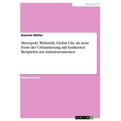 Metropole, Weltstadt, Global City als neue Form der Urbanisierung mit konkreten Beispielen aus Industrienationen, Taschenbuch von Daniela Müller,