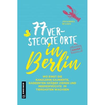 77 versteckte Orte in Berlin, Taschenbuch von Johannes Wilkes, Gmeiner-Verlag, 978-3-8392-2788-6