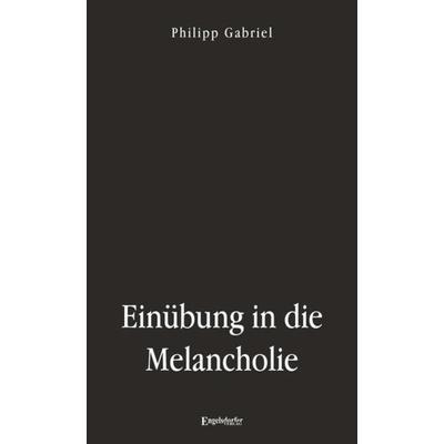 Einübung in die Melancholie, Taschenbuch von Philipp Gabriel, Engelsdorfer Verlag, 978-3-96145-850-9