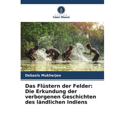 Das Flüstern der Felder: Die Erkundung der verborgenen Geschichten des ländlichen Indiens, Taschenbuch von Debasis Mukherjee, Verlag Unser Wissen,