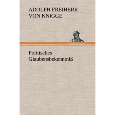 Politisches Glaubensbekenntniß, Gebundene Ausgabe von Adolph Freiherr Knigge, Tredition, 978-3-8472-7240-3