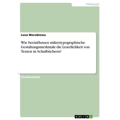 Wie beeinflussen mikrotypographische Gestaltungsmerkmale die Leserlichkeit von Texten in Schulbüchern?, Taschenbuch von Lena Worobiewa, GRIN,