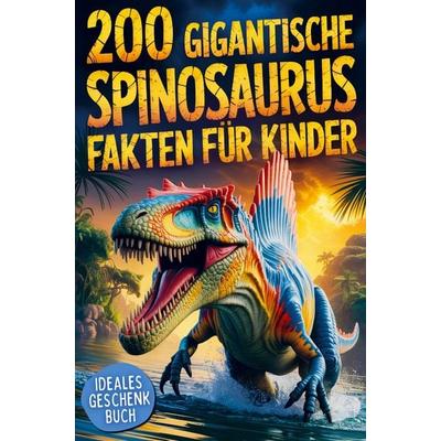 200 gigantische Spinosaurus Fakten für Kinder: Extremes & geniales Tierwissen, mit dem du Freunde & Familie verblüffst!, Taschenbuch von Oskar Peters,