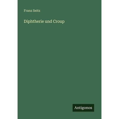 Diphtherie und Croup, Taschenbuch von Franz Seitz, Antigonos Verlag, 978-3-386-41746-4