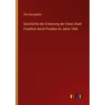 Geschichte der Eroberung der freien Stadt Frankfurt durch Preußen im Jahre 1866, Taschenbuch von Otto Kanngiesser, Outlook, 978-3-368-63780-4