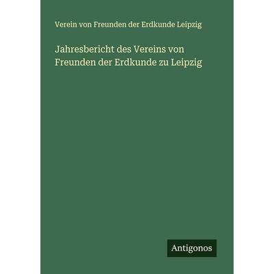 Jahresbericht des Vereins von Freunden der Erdkunde zu Leipzig, Taschenbuch von Verein Freunden der Erdkunde Leipzig, Antigonos Verlag,