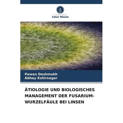 ÄTIOLOGIE UND BIOLOGISCHES MANAGEMENT DER FUSARIUM-WURZELFÄULE BEI LINSEN, Taschenbuch von Pawan Deshmukh,Abhay Kshirsagar, Verlag Unser Wissen