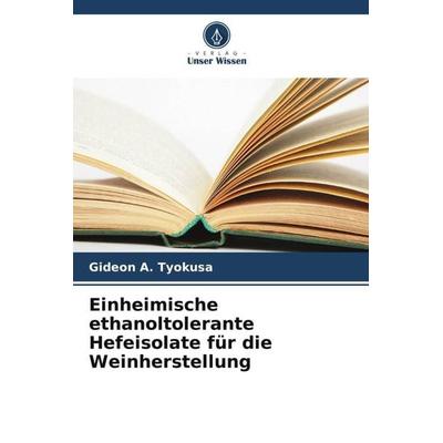 Einheimische ethanoltolerante Hefeisolate für die Weinherstellung, Taschenbuch von Gideon A. Tyokusa,C. I. Owuama, Verlag Unser Wissen,
