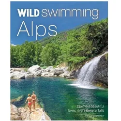 Wild Swimming Alps: 130 Most Beautiful Lakes, Rivers and Waterfalls in Austria, Germany, Switzerland, Ratgeber von Hansjorg Ransmayr