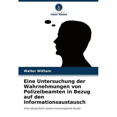 Eine Untersuchung der Wahrnehmungen von Polizeibeamten in Bezug auf den Informationsaustausch, Taschenbuch von Walter Witham, Verlag Unser Wissen,