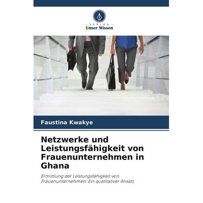 Netzwerke und Leistungsfähigkeit von Frauenunternehmen in Ghana, Taschenbuch von Faustina Kwakye, Verlag Unser Wissen