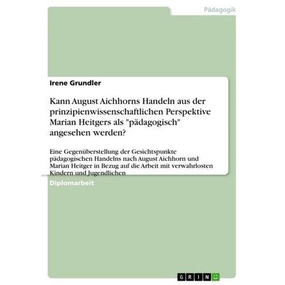 Kann August Aichhorns Handeln aus der prinzipienwissenschaftlichen Perspektive Marian Heitgers als 'pädagogisch' angesehen werden?, Taschenbuch von