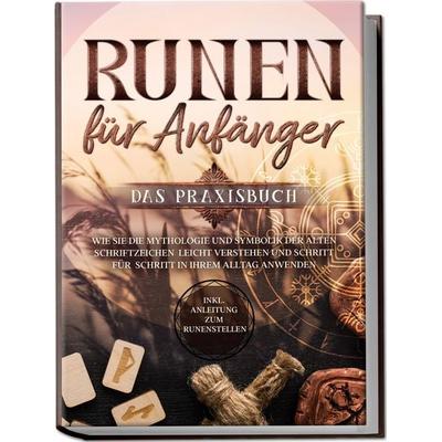 Runen für Anfänger - Das Praxisbuch: Wie Sie die Mythologie und Symbolik der alten Schriftzeichen leicht verstehen und Schritt für Schritt in Ihrem