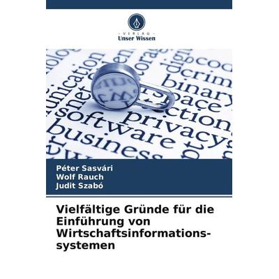 Vielfältige Gründe für die Einführung von Wirtschaftsinformations-systemen, Taschenbuch von Péter Sasvári,Wolf Rauch,Judit Szabó, Verlag Unser Wissen,