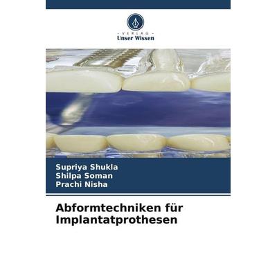 Abformtechniken für Implantatprothesen, Taschenbuch von Supriya Shukla,Shilpa Soman,Prachi Nisha, Verlag Unser Wissen
