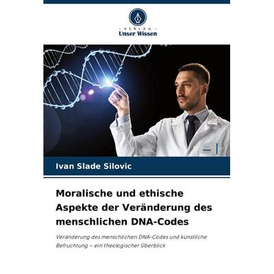 Moralische und ethische Aspekte der Veränderung des menschlichen DNA-Codes, Taschenbuch von Ivan Slade ¿ilovi¿, Verlag Unser Wissen, 978-620-8-04795-5