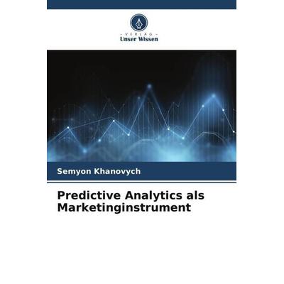 Predictive Analytics als Marketinginstrument, Taschenbuch von Semyon Khanovych, Verlag Unser Wissen, 978-620-5-18358-8