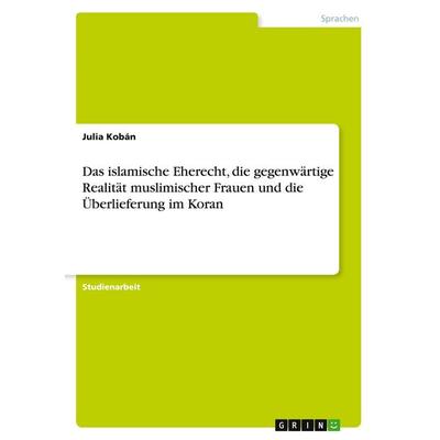 Das islamische Eherecht, die gegenwärtige Realität muslimischer Frauen und die Überlieferung im Koran, Taschenbuch von Julia Kobán, GRIN,
