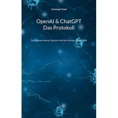 OpenAI & ChatGPT - Das Protokoll, Taschenbuch von Christoph Truöl, BoD – Books on Demand, 978-3-7347-0769-8