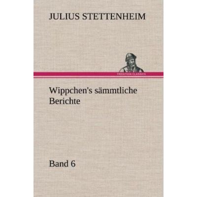 Wippchen's sämmtliche Berichte, Band 6, Gebundene Ausgabe von Julius Stettenheim, Tredition, 978-3-8472-6200-8