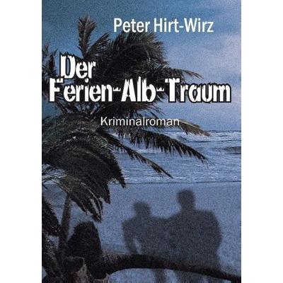 Der Ferien-Alb-Traum, Taschenbuch von Peter Hirt-Wirz, Tredition, 978-3-8495-9658-3