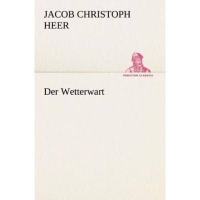 Der Wetterwart, Taschenbuch von Jacob Christoph Heer, Tredition, 978-3-8424-6862-7