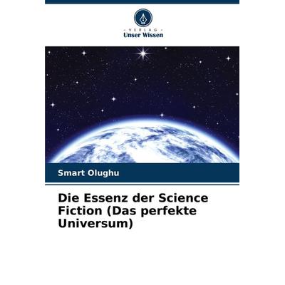 Die Essenz der Science Fiction (Das perfekte Universum), Taschenbuch von Smart Olughu, Verlag Unser Wissen, 978-620-7-76081-7