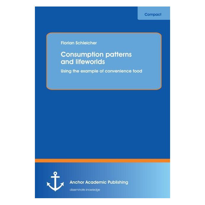 Anchor Academic Publishing Consumption patterns and lifeworlds: using the example of convenience food (Englisch, Softcover, Florian Schleicher) (55548769)
