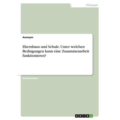 Elternhaus und Schule. Unter welchen Bedingungen kann eine Zusammenarbeit funktionieren?, Taschenbuch von Anonymous, GRIN, 978-3-346-27371-0