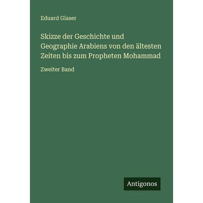 Skizze der Geschichte und Geographie Arabiens von den ältesten Zeiten bis zum Propheten Mohammad, Taschenbuch von Eduard Glaser, Antigonos Verlag,