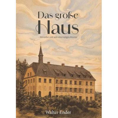 Das große Haus - Irenental und sein ehemaliges Kloster, Taschenbuch von Ender Walter, Buchschmiede, 978-3-99165-713-2