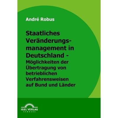 Staatliches Veränderungsmanagement in Deutschland - Möglichkeiten der Übertragung von betrieblichen Verfahrungsweisen auf Bund und Länder, Taschenbuch