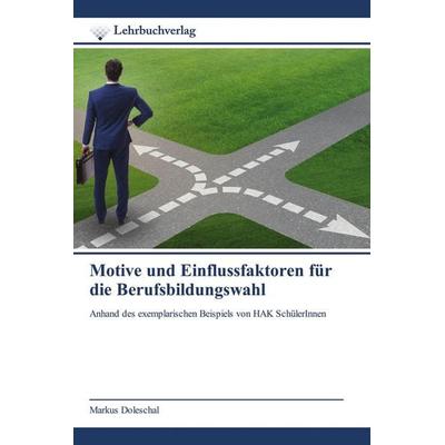 Motive und Einflussfaktoren für die Berufsbildungswahl, Taschenbuch von Markus Doleschal, Lehrbuchverlag, 978-620-0-44845-3
