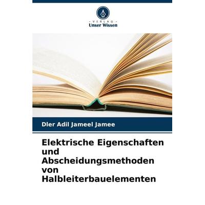 Elektrische Eigenschaften und Abscheidungsmethoden von Halbleiterbauelementen, Taschenbuch von Dler Adil Jameel Jamee, Verlag Unser Wissen,