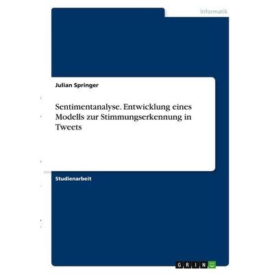 Sentimentanalyse. Entwicklung eines Modells zur Stimmungserkennung in Tweets, Taschenbuch von Julian Springer, GRIN, 978-3-346-28578-2