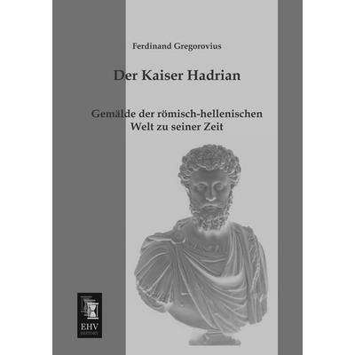 Der Kaiser Hadrian, Taschenbuch von Ferdinand Gregorovius, EHV-History, 978-3-95564-098-9