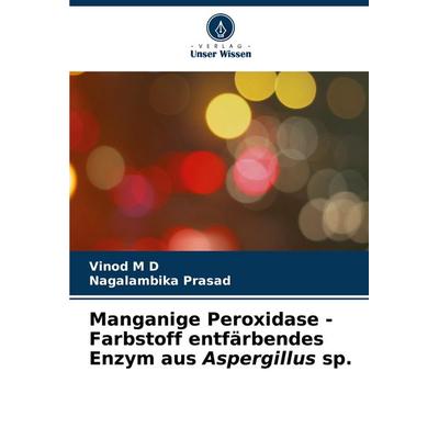 Manganige Peroxidase - Farbstoff entfärbendes Enzym aus Aspergillus sp., Taschenbuch von Vinod M. D.,Nagalambika Prasad, Verlag Unser Wissen,