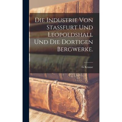 Die Industrie von Stassfurt und Leopoldshall und die dortigen Bergwerke., Gebundene Ausgabe von G. Krause, Legare Street Press, 978-1-01-682562-7