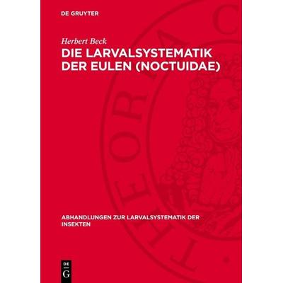 Die Larvalsystematik der Eulen (Noctuidae), Gebundene Ausgabe von Herbert Beck, De Gruyter, 978-3-11-276434-3