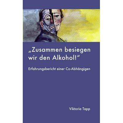 Zusammen besiegen wir den Alkohol, Taschenbuch von Viktoria Tapp, BoD – Books on Demand, 978-3-8370-0080-1