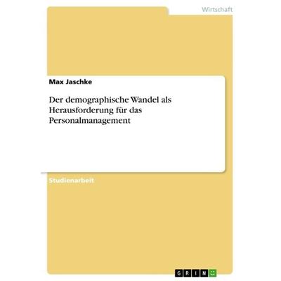 Der demographische Wandel als Herausforderung für das Personalmanagement, Taschenbuch von Max Jaschke, GRIN, 978-3-656-16400-5